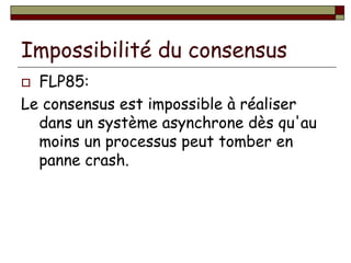 Impossibilité du consensus
 FLP85:
Le consensus est impossible à réaliser
dans un système asynchrone dès qu'au
moins un p...