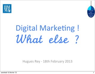 10	
  lundis	
  
                                                                                pour	
  
                                                                            ra.raper	
  le	
  
                                                                              train	
  du	
  
                                                                               digital




                    Digital	
  Marke5ng	
  !
                    What	 else	 ?
                         Hugues	
  Rey	
  -­‐	
  18th	
  February	
  2013

vendredi 15 février 13                                                                     1
 