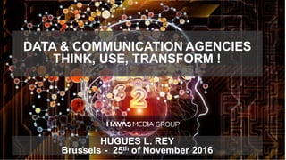 DATA & COMMUNICATION AGENCIES
THINK, USE, TRANSFORM !
HUGUES L. REY
Brussels - 25th of November 2016
 