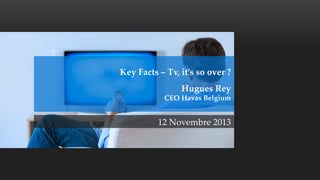 Key  Facts  –  Tv,  it’s  so  over  ?  
  

Hugues  Rey  
CEO  Havas  Belgium	
12  Novembre  2013	

 