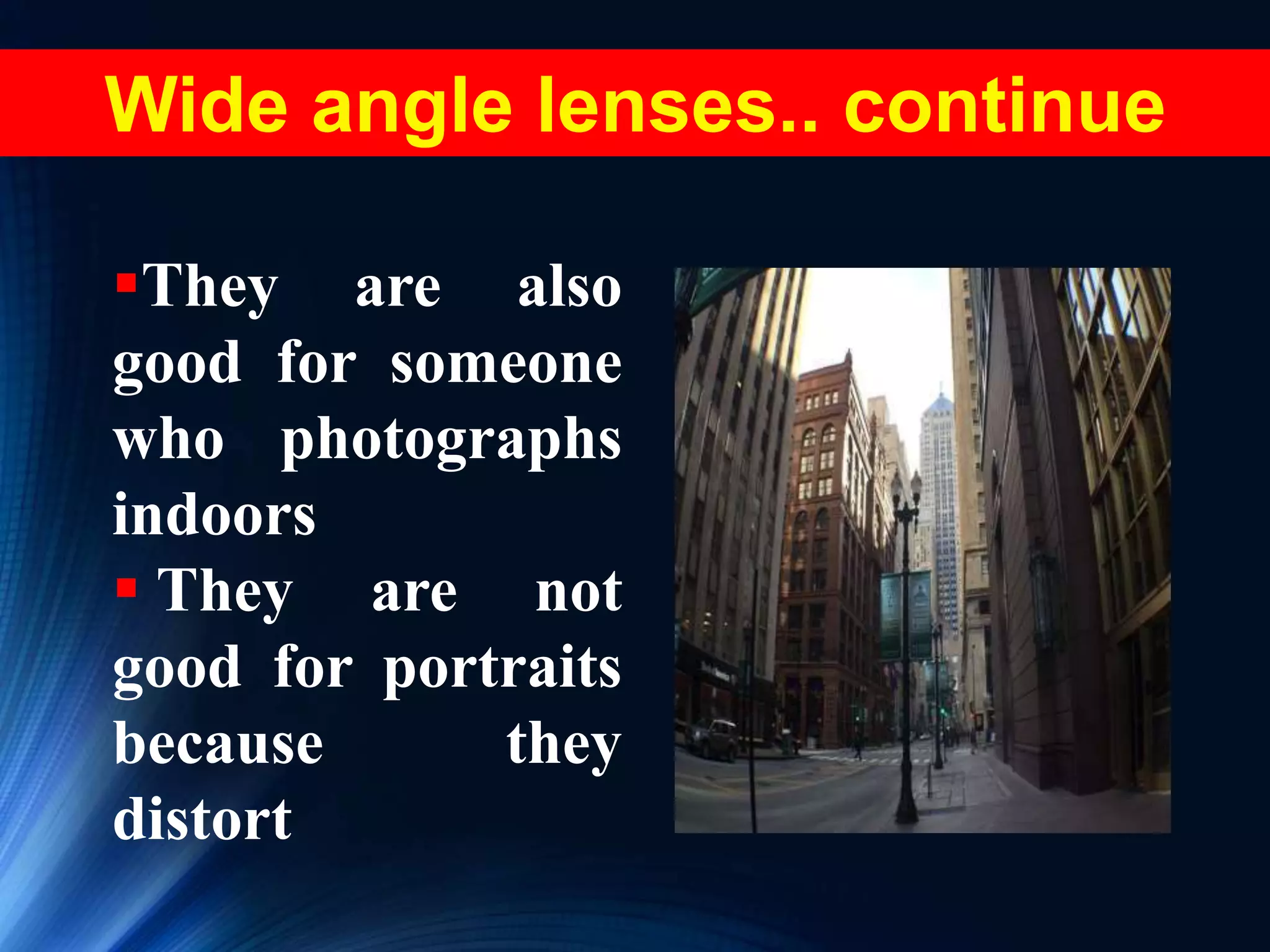 They are also
good for someone
who photographs
indoors
 They are not
good for portraits
because they
distort
Wide angle lenses.. continue
 