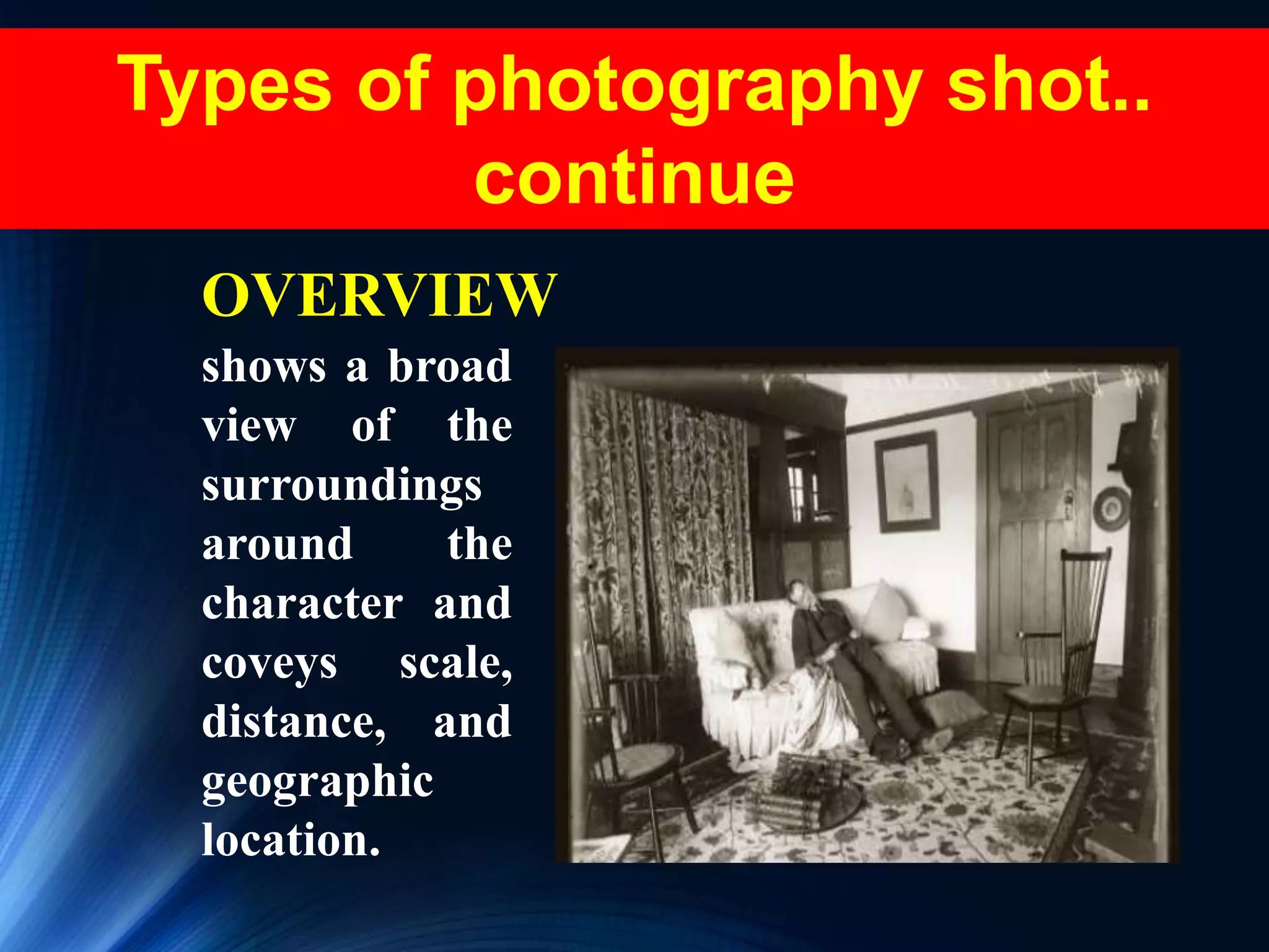 Types of photography shot..
continue
OVERVIEW
shows a broad
view of the
surroundings
around the
character and
coveys scale,
distance, and
geographic
location.
 