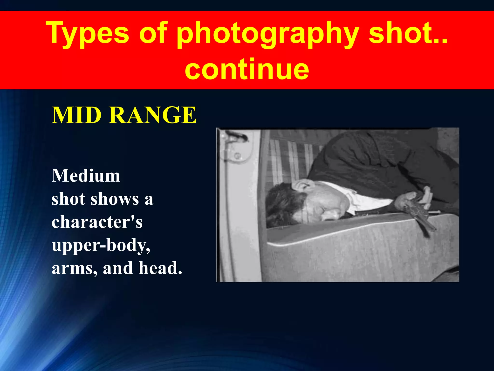 Types of photography shot..
continue
MID RANGE
Medium
shot shows a
character's
upper-body,
arms, and head.
 