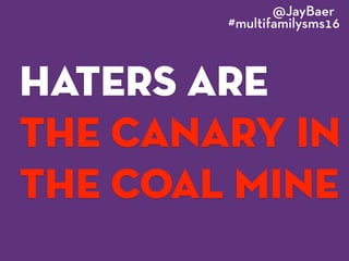 haters are
the canary in
the coal mine
@JayBaer
#multifamilysms16
 