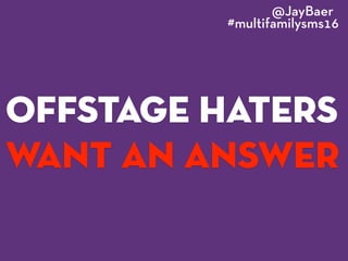 offstage haters
want an answer
@JayBaer
#multifamilysms16
 