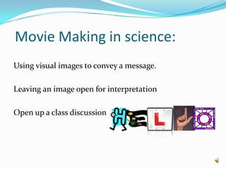  Movie Making in science: Using visual images to convey a message.Leaving an image open for interpretationOpen up a class discussion