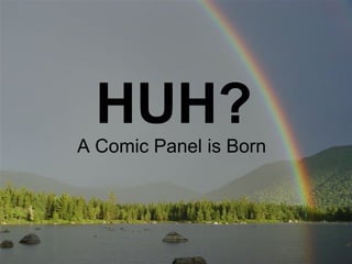 HUH?
A Comic Panel is Born
 