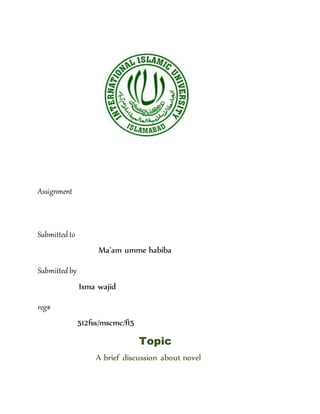 Assignment
Submitted to
Ma’am umme habiba
Submitted by
Isma wajid
reg#
512fss/mscmc/f15
Topic
A brief discussion about novel
 