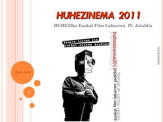 HUHEZINEMA 2011
             HUHEZIko Euskal Film Laburren IV. Jaialdia




                                                          HUHEZINEMA
Egin klik!




        1
 