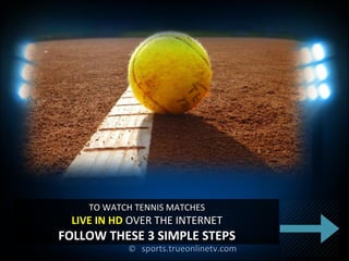 ©© sports.trueonlinetv.comsports.trueonlinetv.com
TO WATCH TENNIS MATCHESTO WATCH TENNIS MATCHES
LIVE IN HDLIVE IN HD OVER THE INTERNETOVER THE INTERNET
FOLLOW THESE 3 SIMPLE STEPSFOLLOW THESE 3 SIMPLE STEPS
 
