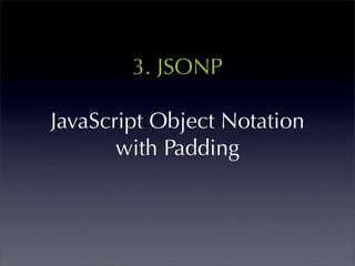3. JSONP

JavaScript Object Notation
       with Padding
 