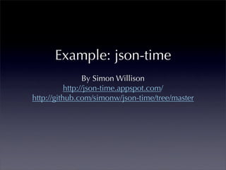 Example: json-time
                 By Simon Willison
           http://json-time.appspot.com/
http://github.com/simonw/json-time/tree/master
 