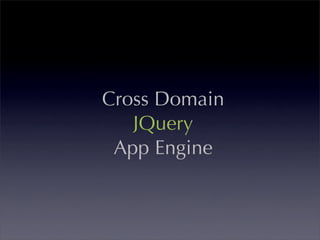 Cross Domain
   JQuery
 App Engine
 