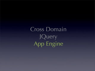 Cross Domain
   JQuery
 App Engine
 
