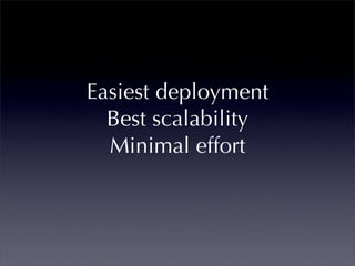 Easiest deployment
  Best scalability
  Minimal effort
 