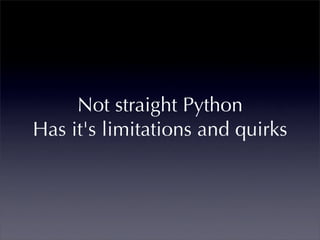 Not straight Python
Has it's limitations and quirks
 