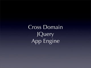 Cross Domain
   JQuery
 App Engine
 