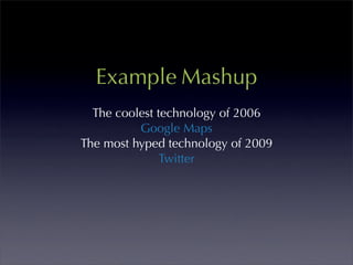 Example Mashup
  The coolest technology of 2006
          Google Maps
The most hyped technology of 2009
               Twitter
 