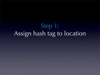 Step 1:
Assign hash tag to location
 