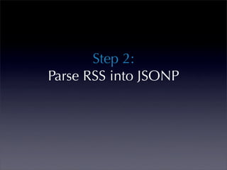 Step 2:
Parse RSS into JSONP
 