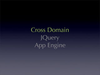 Cross Domain
   JQuery
 App Engine
 