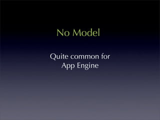 No Model

Quite common for
  App Engine
 