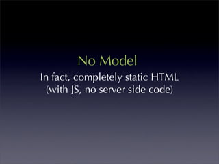 No Model
In fact, completely static HTML
  (with JS, no server side code)
 