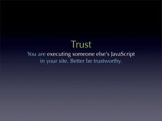 Trust
You are executing someone else's JavaScript
     in your site. Better be trustworthy.
 