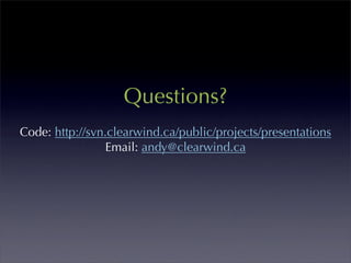 Questions?
Code: http://svn.clearwind.ca/public/projects/presentations
                 Email: andy@clearwind.ca
 
