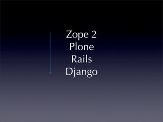 Zope 2
Plone
 Rails
Django
 