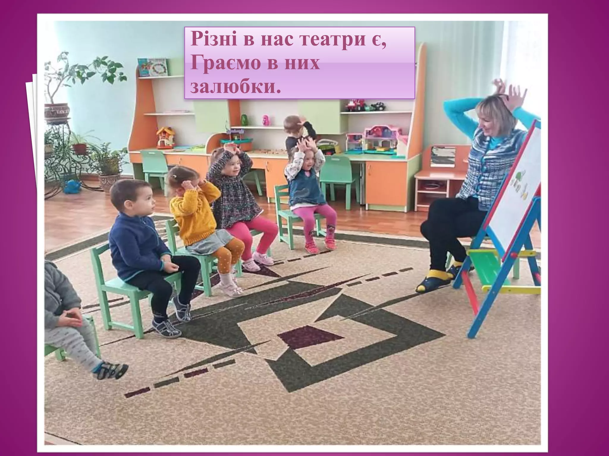 Різні в нас театри є,
Граємо в них
залюбки.
 