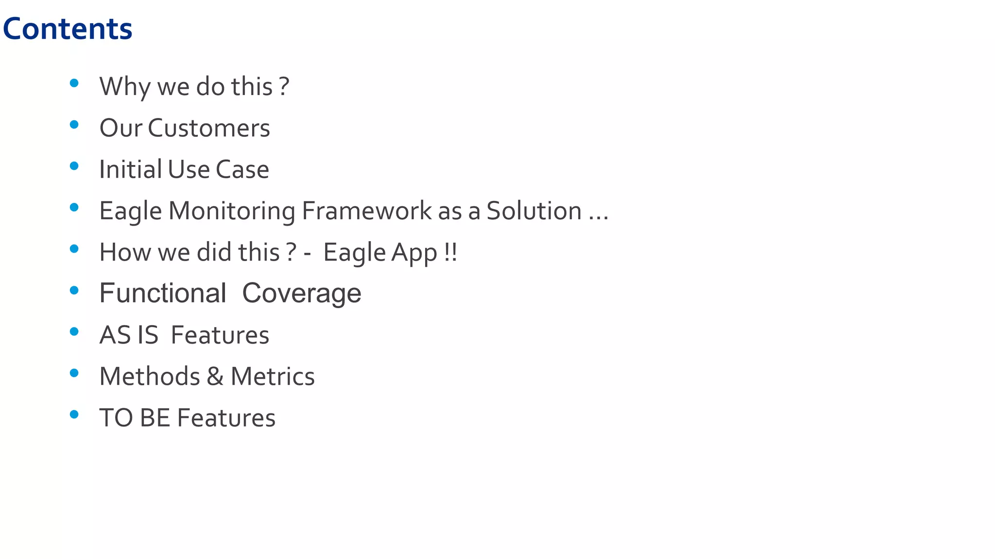Contents
• Why we do this ?
• Our Customers
• Initial Use Case
• Eagle Monitoring Framework as a Solution …
• How we did this ? - EagleApp !!
• Functional Coverage
• AS IS Features
• Methods & Metrics
• TO BE Features
 