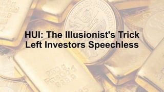 HUI: The Illusionist's Trick
Left Investors Speechless
 