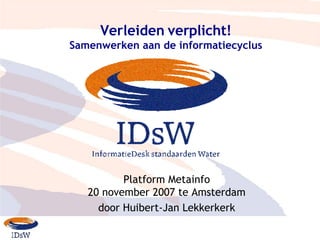 Verleiden verplicht! Samenwerken aan de informatiecyclus Platform Metainfo 20  november  2007 te  Amsterdam door Huibert-Jan Lekkerker k 