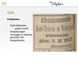 OCR
Problemen:
• Oude lettertypes:
gotisch schrift
• Vergeeld papier
• Vervaagde of vlekkerig
geworden inkt
• Kneepschaduw
 