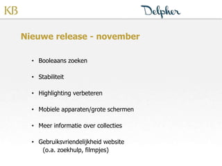 Nieuwe release - november
• Booleaans zoeken
• Stabiliteit
• Highlighting verbeteren
• Mobiele apparaten/grote schermen
• Meer informatie over collecties
• Gebruiksvriendelijkheid website
(o.a. zoekhulp, filmpjes)
 