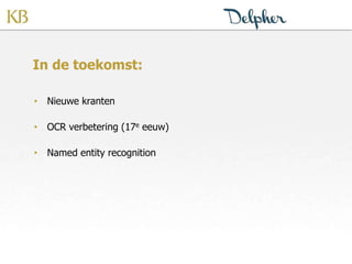 In de toekomst:
• Nieuwe kranten
• OCR verbetering (17e eeuw)
• Named entity recognition
 