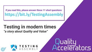 Testing in modern times
“a story about Quality and Value”
If you read this, please answer these 11 short questions:
https://bit.ly/TestingAssembly
 