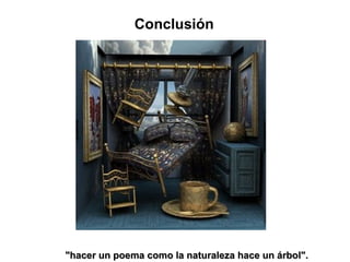 "hacer un poema como la naturaleza hace un árbol".   Conclusión 