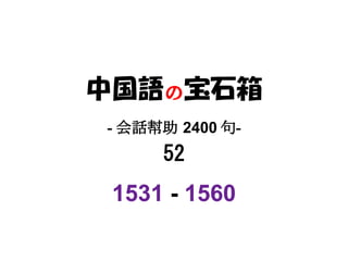 中国語の宝石箱
- 会話幇助 2400 句-
     52
 1531 - 1560
 