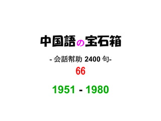 中国語の宝石箱
- 会話幇助 2400 句-
     66
 1951 - 1980
 