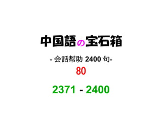 中国語の宝石箱
- 会話幇助 2400 句-
     80
 2371 - 2400
 