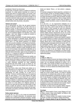 Colegio con Visión Universitaria “ALBORADA” 1 Año de Secundaria
considerados "clásicos" por antonomasia.
En estos años, la evolución cultural y la política se condicionan
mutuamente. Su unidad aparece encarnada en la figura de
Pericles quien entra en la escena política a los 40 años, como
representante de una sensibilidad caracteristica de la época y
máxima autoridad en los asuntos concernientes al Estado. En él
se advierte claramente hasta qué punto se ha producido en el
mundo griego una unidad indisoluble entre actividad política y
actividad cultural, entre vida privada y vida pública.
"Gobierno de muchos"
Tras el derrocamiento de Cimón (hijo del general ateniense
vencedor de Maratón, condenado a una fuerte multa tras su
fracaso en Paros), se abre el período del más amplio de los
procesos judiciales. La democracia toma en serio la tarea de
llevar a la práctica el principio del "gobierno de muchos". Cada
año, seis mil ciudadanos llegaban a los tribunales, ya sea como
abogados o bien como testigos. La política se convirtió en
derecho; y el derecho, en política.
No existía el poder representativo. El pueblo soberano goberna-
ba y dirigía directamente la asamblea popular. Desde que el
Areópago se vio obligado a renunciar al control de los negocios
políticos (461 a. C), este derecho pertenecía a la comisión
rectora de los asuntos ciudadanos, el Consejo de los Quinientos,
cuyos miembros eran designados al azar. Tampoco se advierte
la división de poderes, ni siquiera la institucionalización de las
funciones de gobierno. Mantener el poder indivisible del demos
fue uno de los principios más ásperamente defendidos por la
democracia extrema. Al mismo tiempo, era evidente el carácter
elitista del sistema democrático: según una ley promulgada en el
año 451 a. c., la persona no nacida de un matrimonio con una
mujer de Ática no pertenecía al demos.
Pero, naturalmente, la democracia ateniense tuvo también sus
adversarios. Así expresaba su condena de la forma de gobierno
un autor anónimo de la época, en cuanto dominio de una clase:
"Por lo que respecta a la forma de gobierno de los atenienses,
no puedo ciertamente aprobarlos por haber establecido
precisamente esta forma estatal, ya que, al hacerla así, han
decidido, por el mismo caso, que la gente común viva mejor que
la aristocrática".
Para hacer frente a estas voces, Pericles sólo contaba con la
fuerza persuasiva de sus argumentos. Fue Tucídides quien se
encargó de transmitir sus discursos, que si bien reproducen
perfectamente sus ideas, proceden de la pluma de un
historiador: "Vivimos en una forma política que no ha copiado las
reglas de otras formas [...] Se la llama gobierno del pueblo
porque no nos apoyamos en una minoría, sino en la mayoría
popular. Respecto de las cuestiones judiciales, todos gozan de
los mismos derechos; la pertenencia a una determinada clase
del pueblo no otorga ventajas de ninguna especie, pues lo único
que cuenta en la vida pública es la diligencia personal; la
pobreza no es razón para que nadie que pueda prestar un buen
servicio al pueblo sea excluido a causa de su situación. En
nuestra forma de vida política domina un espíritu libre que reper-
cute también en las tareas y actividades cotidianas, frente a toda
mutua desconfianza".
Política exterior ateniense
En el año 461 a. C. toca a su fin la etapa del entendimiento
amigable con la Esparta aristocrática. Los atenienses toman
conciencia de la amenazadora expansión de Esparta y deciden
emprender el camino de una gran potencia imperialista, con dos
frentes por delante: Persia y, el más próximo y peligroso,
Esparta.
En el período subsiguiente, Esparta desarrolla su actividad en el
centro de Grecia, es decir, en vecindad inmediata con Atenas, a
la que en el año 457 a. C. consigue derrotar en Tanagra, aunque
dos meses más tarde los beocios, aliados de Esparta, sucumben
en Enofita ante el ejército ateniense. Atenas consigue además
apoderarse de Egina, aniquilar la fuerza naval de Esparta en
Gytheion y ampliar recurriendo a veces a la violencia de la Liga
de Delos.
En el año 451 a. C. las negociaciones entabladas con la
dirección de Cimón desembocan en una paz con Esparta, pero
solo por cinco años y sobre la base del statu quo. Este éxito
relativo permite a Cimón acometer de nuevo sus ambiciosos
planes: intenta reemprender la lucha contra los persas en el
Mediterráneo Oriental, pero muere de peste ante Chipre.
Pericles entabla entonces negociaciones de paz con el Gran
Rey por mediación de Calias, ateniense de Susa (paz de Calias,
448 a. C), y el proyecto bélico de Cimón queda relegado.
En un congreso panhelénico, Pericles quiso destacar la posición
preeminente de Atenas en lo relativo a las guerras contra Persia;
pero su plan terminará fracasando ante la firme oposición de
Esparta. Atenas sufre un nuevo descalabro en Grecia Central,
donde Beocia logra emanciparse (derrota de Coronea, 447 a. C).
Se emanciparán también Fócida, Locria, Eubea y Megara.
Esparta presta apoyo a esta última. Tropas peloponesas invaden
el Ática. En esta difícil situación, Pericles se declara dispuesto
(446 a. C) a firmar la paz con Esparta. Atenas tiene que
renunciar a su influencia en el Peloponeso y en Grecia Central.
A partir de entonces, se fomenta el dualismo de las dos ciudades
hegemónicas griegas.
Pericles
[ h. 495 a. C.- 429 a. C. ]
Su gobierno constituyó el período más brillante de Atenas. Nació
en el seno de una familia de la antigua nobleza ática. Su padre,
Jantipo, tuvo una destacada intervención en política y en el
terreno militar, como vencedor de Micala. Por línea materna, se
situaba en la tradición democrática (su madre era sobrina de
Clístenes). Uno de sus maestros fue el filósofo Zenón de Elea.
El esplendor de Atenas
En lugar de atesorar los ingresos que afluyen a Atenas, proce-
dentes de la Liga de Delos, Pericles los invierte en grandes
construcciones. La metrópoli ática cambia de rostro y continúa
las obras correspondientes a la fortificación iniciada por Temísto-
des. En caso de guerra, la población puede refugiarse entre los
"muros largos". El Pireo se fortifica con bastiones, torres, arse-
nales y nuevas construcciones defensivas que lo convierten en
la más formidable fortaleza marítima del mundo antiguo. Sobre
la Acrópolis, en la que, tras la destrucción de los persas, seguían
alzándose las ruinas de las numerosas construcciones
de Pisístrato, se elevan ahora los grandes 'edificios religiosos.
Así. Atenas se convierte en centro visible del mundo griego.
Cronología
458 a. C. » Atenas desafía a Corinto, acoge a Megara en la Liga
de Delos y apoya a Argos contra Esparta. Se fortifica la ruta
hasta el Pireo con los Largos Muros
458 a. C. » Pericles concede a los zeugites el acceso al cargo
de arconte. Los thetes nunca llegaron a obtener este derecho.
457 a.C. » Esparta refuerza la Liga del Peloponeso, Tebas,
Crece Con Nosotros
 