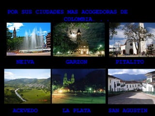 POR SUS CIUDADES MAS ACOGEDORAS DE  COLOMBIA. . .  NEIVA  GARZON  PITALITO ACEVEDO  LA PLATA  SAN AGUSTIN 