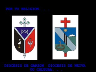 POR TU RELIGION. . .  DIOCESIS DE GARZON  DIOCESIS DE NEIVA TU CULTURA. . .  