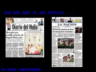 POR QUE AQUÍ SI HAY NOTICIA. . .   TU ERES IMPORTANTE. . . 