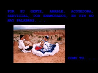 POR SU GENTE, AMABLE, ACOGEDORA, SERVICIAL, POR ENAMORADOS, EN FIN NO HAY PALABRAS. . . COMO TU. . .  