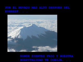 POR EL NEVADO MAS ALTO DESPUES DEL EVEREST. . .  DONDE SIENTES FRIO Y NUESTRA HOSPITALIDAD TE COBIJA. . .  