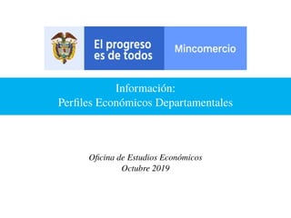 Información:
Perfiles Económicos Departamentales
Oficina de Estudios Económicos
Octubre 2019
 