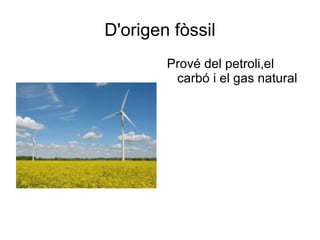 D'origen fòssil Prové del petroli,el carbó i el gas natural 